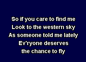 So if you care to t'md me
Look to the western sky

As someone told me lately
Ev'ryone deserves
the chance to fly