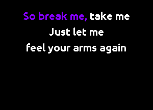 50 break me, take me
Just let me
Feel your arms again