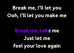 Break me, I'll let you
Ooh, I'll let you make me

Break me, take me
Just let me
feel your love again