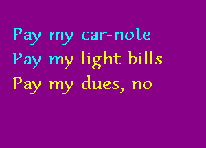 Pay my car-note

Pay my light bills

Pay my dues, no