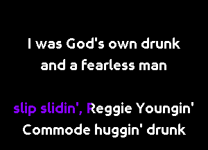 l was God's own drunk
and a fearless man

slip slidin', Reggie Youngin'
Commode huggin' drunk