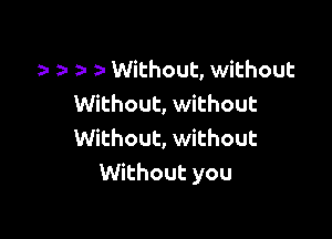 y Without, without
Without, without

Without, without
Without you