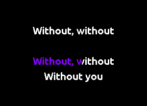 Without, without

Without, without
Without you