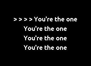 e- a- o o You're the one
You?etheone

You're the one
You're the one