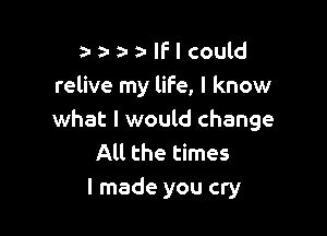 za-a-z-a-lflcould
relive my life, I know

what I would change
All the times
I made you cry