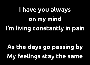 l have you always
on my mind
I'm living constantly in pain

As the days 90 passing by
My feelings stay the same