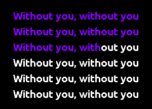 Without you, without you
Without you, without you
Without you, without you
Without you, without you
Without you, without you
Without you, without you