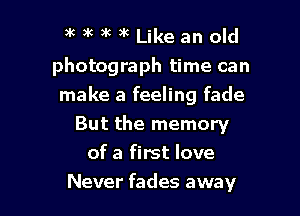 3k 3k 5k )k Like an old

photograph time can

make a feeling fade
But the memory
of a first love
Never fades away