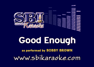 H
-.
-g
a
H
H
a
R

Good Enough

n ondoimod by BOBBY BROWN
www.s bi karaokeco m
