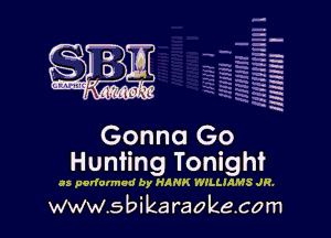 H
-.
-g
a
H
H
a
R

Gonna Go
Hunting Tonight

as performod by HANK WILLMMS JR.

www.sbikaraokecom