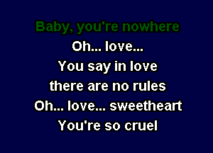 on... love...
You say in love

there are no rules
Oh... love... sweetheart
You're so cruel