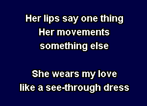 Her lips say one thing
Her movements
something else

She wears my love
like a see-through dress