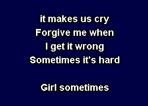 it makes us cry
Forgive me when
I get it wrong

Sometimes it's hard

Girl sometimes