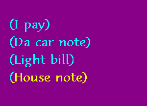 (I pay)

(Da car note)

(Light bill)

(House note)