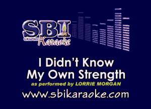 H
-.
-g
a
H
H
a
R

I Didn't Know
My Own Strength

as performed by LORRIE MORGAN

www.sbikaraokecom