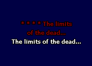 The limits of the dead...