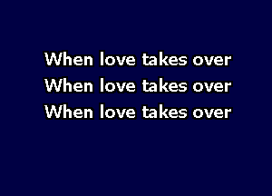 When love takes over
When love takes over

When love takes over