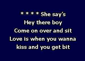 )k )k )k '( She say's
Hey there boy
Come on over and sit

Love is when you wanna
kiss and you get hit