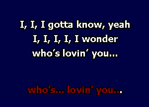 I, I, I gotta know, yeah
I, I, I, I, I wonder

who's lovin' you...