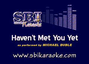 H
-.
-g
a
H
H
a
R

Haven't Met You Yet

I! pnrfarmod by MICHAEL BUBLE

www.sbikaraokecom