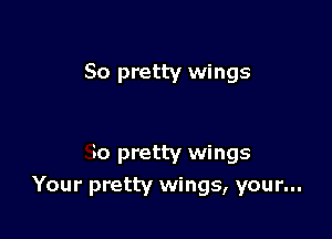 So pretty wings

So pretty wings
Your pretty wings, your...