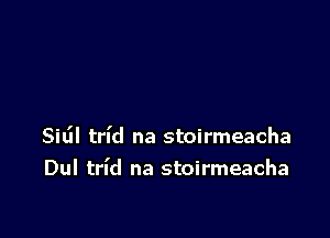 SiL'II trl'd na stoirmeacha
Dul trl'd na stoirmeacha