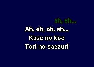 Ah, eh, ah, eh...

Kaze no koe
Tori no saezuri