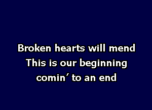 Broken hearts will mend

This is our beginning
comin' to an end