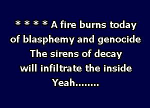 xc xc xc xc A fire burns today
of blasphemy and genocide
Theshensofdecay
will infiltrate the inside

Yea h ........