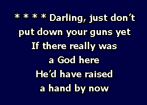 3k )k )k )k Darling, just don't
put down your guns yet

If there really was
a God here
He'd have raised
a hand by now