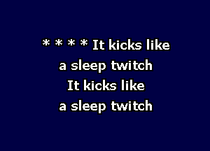 )k 3k )3 )3 It kicks like
a sleep twitch

It kicks like
a sleep twitch