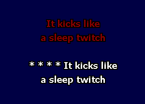 ac k )k 3k It kicks like
a sleep twitch