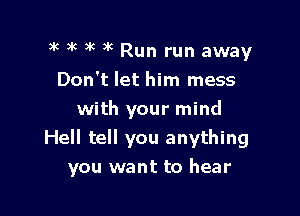 3g ?k 3k 3k Run run away
Don't let him mess
with your mind
Hell tell you anything

you want to hear