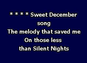 ac 9g k 3k Sweet December
song

The melody that saved me
On those less
than Silent Nights