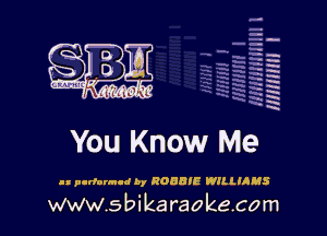 H
-.
-g
a
H
H
a
R

.
urn ' '
L ' xi'kia-h's'l'

You Know Me

I! pcrformld by ROBBIE WHJJAMS

www.sbikaraokecom