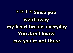)k 3k )k x6 Since you
went away

my heart breaks everyday
You don't know
cos you're not there