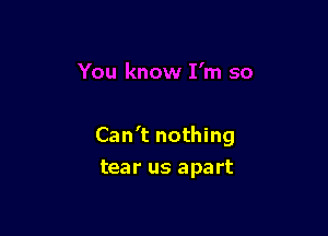 Can't nothing
tear us apart
