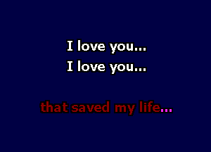 I love you...

I love you...