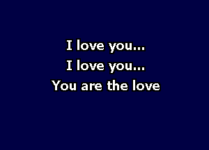 I love you...

I love you...

You are the love