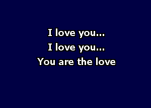 I love you...

I love you...

You are the love