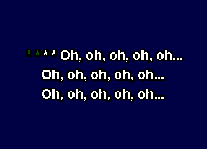 Oh, oh, oh, oh, oh...
Oh, oh, oh, oh, oh...

Oh, oh, oh, oh, oh...