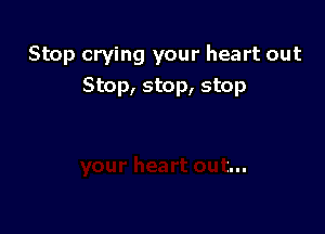 Stop crying your heart out
Stop, stop, stop