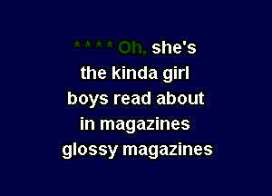 she's
the kinda girl

boys read about
in magazines
glossy magazines