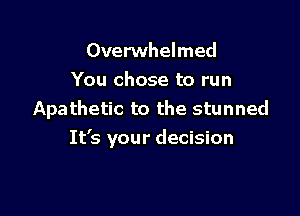 Overwhelmed
You chose to run

Apathetic to the stunned
It's your decision