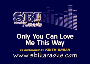 H
-.
-g
a
H
H
a
R

Only You Can Love
Me This Way

as pcrlannnd by KEITH URBAN

www.sbikaraokecom