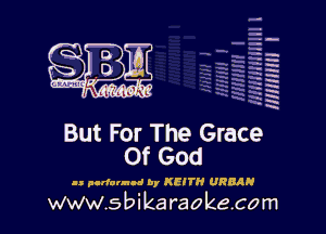 H
-.
-g
a
H
H
a

But For The Grace
Of God

as pcrlannnd by KEITH URBAN

www.sbikaraokecom