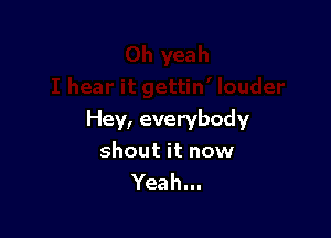Hey, everybody
shout it now
Yeah...