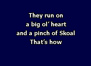 They run on
a big ol' heart

and a pinch of Skoal
That's how