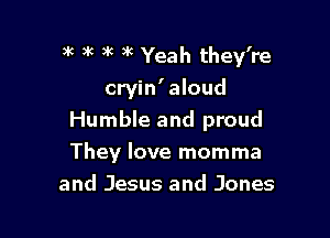 )k )k )k )k Yeah they're

cryin'aloud

Humble and proud

They love momma
and Jesus and Jones