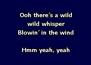 Ooh there's a wild
wild whisper
Blowin' in the wind

Hmm yeah, yeah
